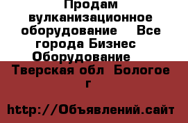 Продам вулканизационное оборудование  - Все города Бизнес » Оборудование   . Тверская обл.,Бологое г.